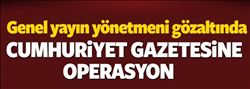 CUMHURİYET GAZETESİ OPERASYONUNDA GÖZALTILAR SÜRÜYOR