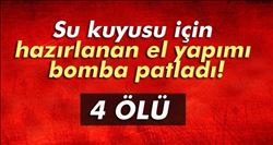    SU KUYUSU AÇMAK İÇİN KULLANDIKLARI PATLAYICI 4 KİŞİYİ ÖLDÜRDÜ