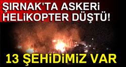 ŞIRNAK´TA ASKERİ HELİKOPTER DÜŞTÜ, 13 ŞEHİDİMİZ VAR